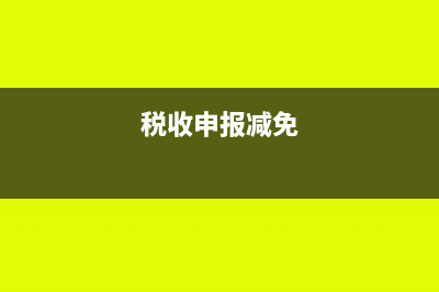 納稅申報減免稅申報表中免征項(xiàng)目有哪些(稅收申報減免)