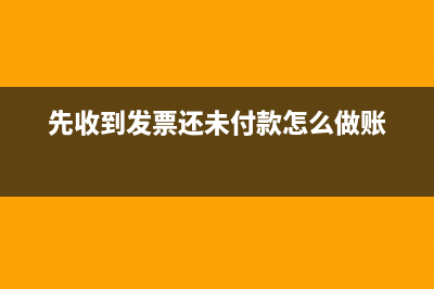 先收到發(fā)票,還未收到貨,怎么處理(先收到發(fā)票還未付款怎么做賬)