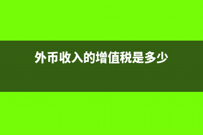 外幣收入的增值稅如何繳納?(外幣收入的增值稅是多少)