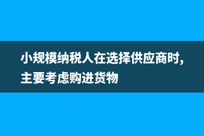 小規(guī)模納稅人在沒有任何財(cái)務(wù)報(bào)表的情況下怎么申報(bào)納稅?(小規(guī)模納稅人在選擇供應(yīng)商時(shí),主要考慮購(gòu)進(jìn)貨物)