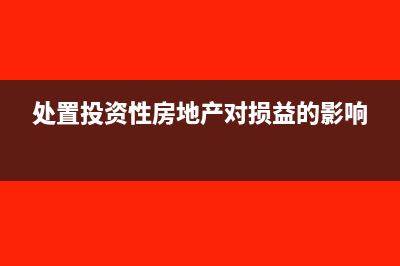 處置投資性房地產(chǎn)的記賬方法？(處置投資性房地產(chǎn)對(duì)損益的影響)