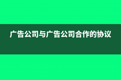 廣告公司簽訂合同如何繳納印花稅?(廣告公司與廣告公司合作的協(xié)議)