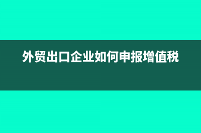 外貿(mào)出口企業(yè)如何辦理退(免)稅的申報(外貿(mào)出口企業(yè)如何申報增值稅)