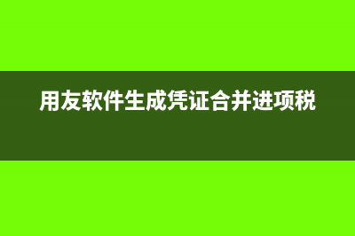 用友軟件生成憑證時(shí)不能帶出暫估科目(用友軟件生成憑證合并進(jìn)項(xiàng)稅)