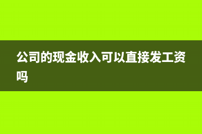 公司的現(xiàn)金收入怎么處理?(公司的現(xiàn)金收入可以直接發(fā)工資嗎)