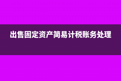 出售固定資產(chǎn)簡易計稅分錄(出售固定資產(chǎn)簡易計稅賬務(wù)處理)