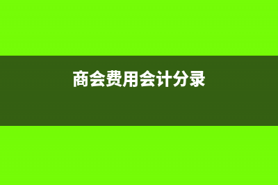 商會補助會計分錄怎么做(商會費用會計分錄)