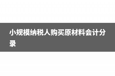 小規(guī)模納稅人購入貨物時的會計分錄(小規(guī)模納稅人購買原材料會計分錄)