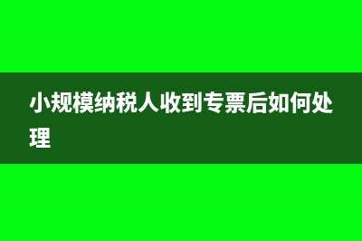 小規(guī)模納稅人收入分錄怎么做(小規(guī)模納稅人收到專票后如何處理)