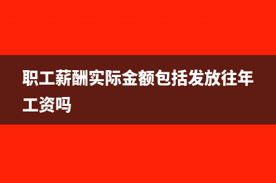 職工薪酬的實(shí)際發(fā)生是什么意思(職工薪酬實(shí)際金額包括發(fā)放往年工資嗎)