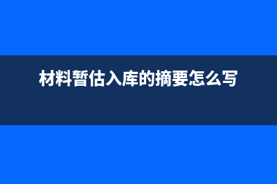 材料暫估入庫(kù)的摘要怎么寫(xiě)?(材料暫估入庫(kù)的摘要怎么寫(xiě))