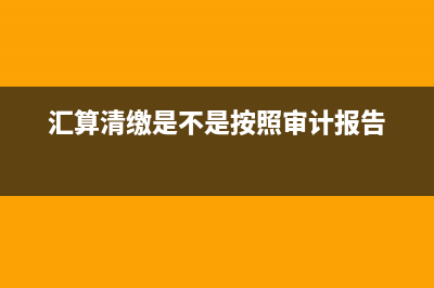 匯算清繳是不是就是企業(yè)所得稅年報(bào)呢?(匯算清繳是不是按照審計(jì)報(bào)告)