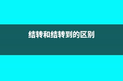 結(jié)轉(zhuǎn)與結(jié)賬的區(qū)別和聯(lián)系(結(jié)轉(zhuǎn)和結(jié)轉(zhuǎn)到的區(qū)別)