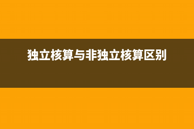 獨(dú)立核算和非獨(dú)立核算的區(qū)別是什么(獨(dú)立核算與非獨(dú)立核算區(qū)別)