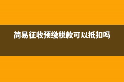 簡易征收預繳稅款怎么算(簡易征收預繳稅款可以抵扣嗎)