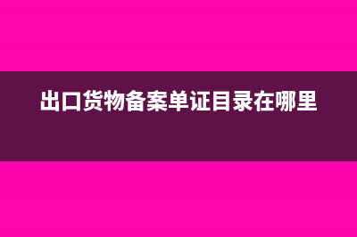 出口貨物備案單證目錄怎么填(出口貨物備案單證目錄在哪里)