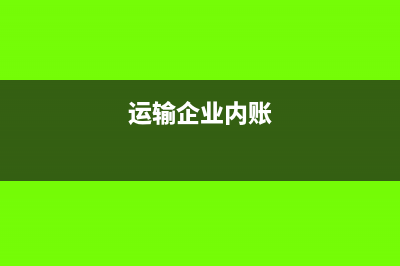 運(yùn)輸公司內(nèi)賬會(huì)計(jì)怎么做(運(yùn)輸企業(yè)內(nèi)賬)