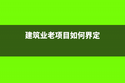 建筑行業(yè)舊項(xiàng)目簡易計(jì)稅稅率(建筑業(yè)老項(xiàng)目如何界定)