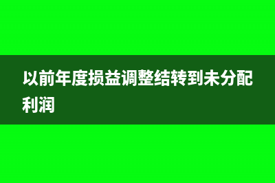 以前年度損益調(diào)整賬務(wù)處理(以前年度損益調(diào)整結(jié)轉(zhuǎn)到未分配利潤)