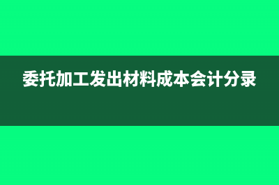 委托加工發(fā)出材料會(huì)計(jì)分錄(委托加工發(fā)出材料成本會(huì)計(jì)分錄)