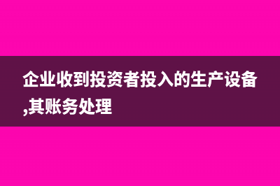 企業(yè)收到投資分紅賬務處理(企業(yè)收到投資者投入的生產(chǎn)設備,其賬務處理)