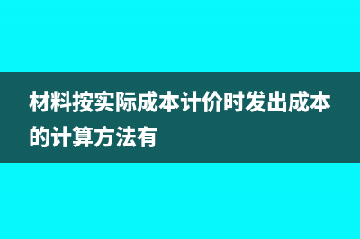 材料按實(shí)際成本入賬的會(huì)計(jì)分錄(材料按實(shí)際成本計(jì)價(jià)時(shí)發(fā)出成本的計(jì)算方法有)