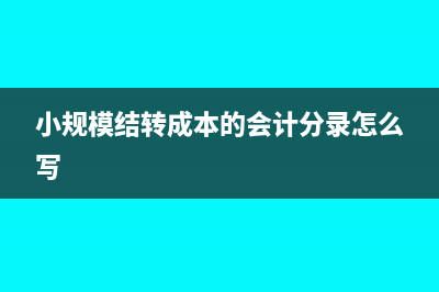 小規(guī)模結(jié)轉(zhuǎn)成本比例能變動嗎(小規(guī)模結(jié)轉(zhuǎn)成本的會計分錄怎么寫)