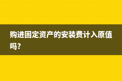 購進固定資產(chǎn)的進項稅可以抵扣嗎(購進固定資產(chǎn)的安裝費計入原值嗎?)