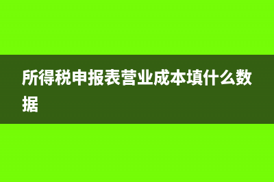 所得稅申報表營業(yè)外收入如何填報(所得稅申報表營業(yè)成本填什么數(shù)據(jù))