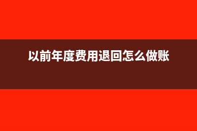 以前年度費用退回怎么做賬?(以前年度費用退回怎么做賬)