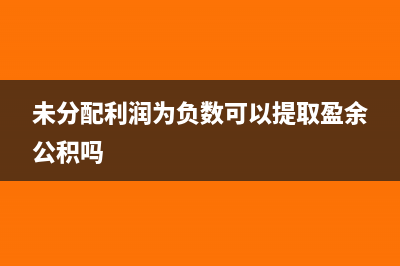 未分配利潤(rùn)為負(fù)數(shù)是什么意思?(未分配利潤(rùn)為負(fù)數(shù)可以提取盈余公積嗎)