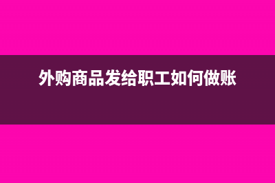 外購商品發(fā)放給職工會計處理(外購商品發(fā)給職工如何做賬)