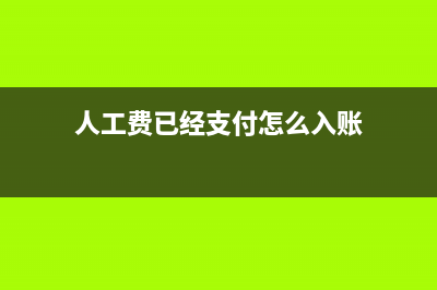 人工費已經(jīng)支付發(fā)票未到怎么做帳?(人工費已經(jīng)支付怎么入賬)