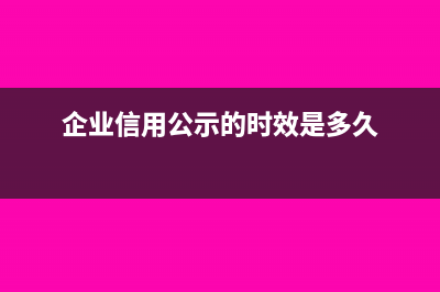 企業(yè)信用公示的納稅總額包含哪些?(企業(yè)信用公示的時效是多久)