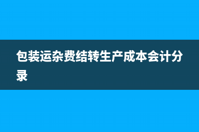 包裝運(yùn)雜費(fèi)結(jié)轉(zhuǎn)生產(chǎn)成本會(huì)計(jì)分錄