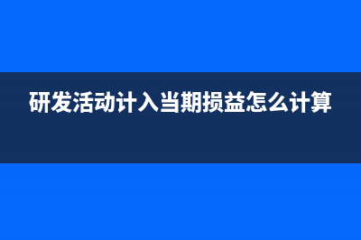 研發(fā)活動(dòng)計(jì)入當(dāng)期損益的有哪些?(研發(fā)活動(dòng)計(jì)入當(dāng)期損益怎么計(jì)算)