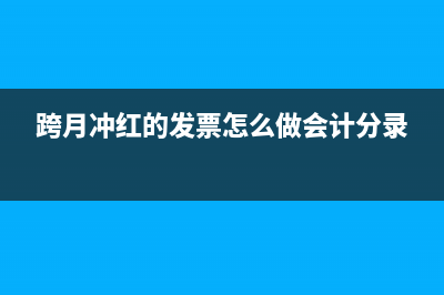 跨月沖紅的發(fā)票當(dāng)月怎么做帳?(跨月沖紅的發(fā)票怎么做會(huì)計(jì)分錄)