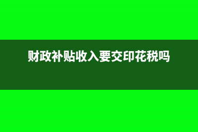 財(cái)政補(bǔ)貼收入要交所得稅嗎?(財(cái)政補(bǔ)貼收入要交印花稅嗎)