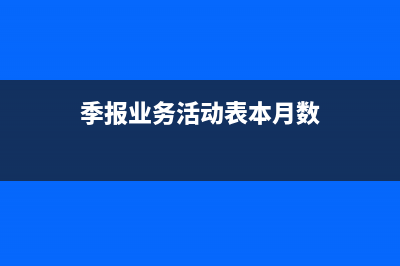 季報(bào)業(yè)務(wù)活動(dòng)表本月數(shù)怎么填?(季報(bào)業(yè)務(wù)活動(dòng)表本月數(shù))