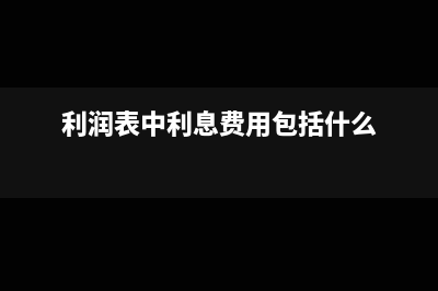 利潤(rùn)表中利息費(fèi)用包括哪些?(利潤(rùn)表中利息費(fèi)用包括什么)