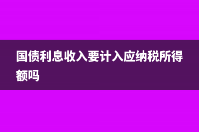 國(guó)債利息收入要交所得稅嗎?(國(guó)債利息收入要計(jì)入應(yīng)納稅所得額嗎)