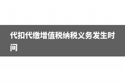 代扣代繳增值稅需要交附加稅嗎(代扣代繳增值稅納稅義務(wù)發(fā)生時(shí)間)