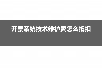 開票系統(tǒng)技術維護費抵說怎么做分錄?(開票系統(tǒng)技術維護費怎么抵扣)