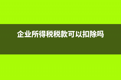 企業(yè)所得稅稅款為什么不能稅前扣除?(企業(yè)所得稅稅款可以扣除嗎)