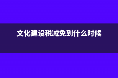 文化建設(shè)稅減免了還需要申報嗎?(文化建設(shè)稅減免到什么時候)