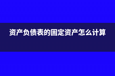 資產(chǎn)負(fù)債表的固定資產(chǎn)怎么計(jì)算?(資產(chǎn)負(fù)債表的固定資產(chǎn)怎么計(jì)算)