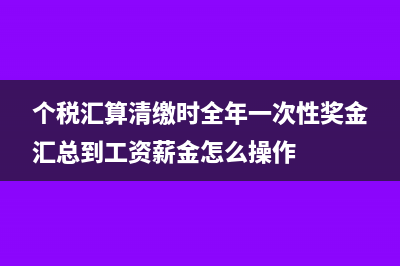 個(gè)稅匯算清繳時(shí)退回的費(fèi)用如何計(jì)帳?(個(gè)稅匯算清繳時(shí)全年一次性獎(jiǎng)金匯總到工資薪金怎么操作)