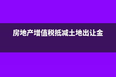 房地產(chǎn)增值稅抵減稅額要分項目核算?(房地產(chǎn)增值稅抵減土地出讓金)