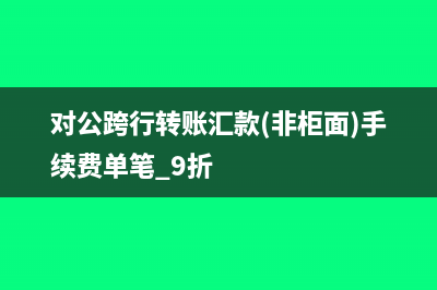 對公跨行轉(zhuǎn)賬匯款手續(xù)費(fèi)的會計(jì)分錄(對公跨行轉(zhuǎn)賬匯款(非柜面)手續(xù)費(fèi)單筆 9折)