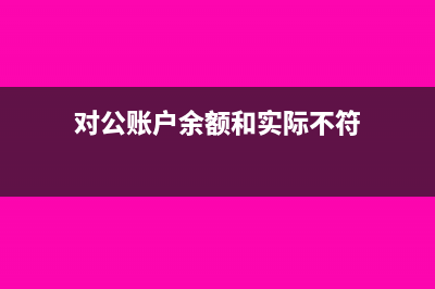 對(duì)公賬戶(hù)余額和賬面余額不符怎么處理(對(duì)公賬戶(hù)余額和實(shí)際不符)